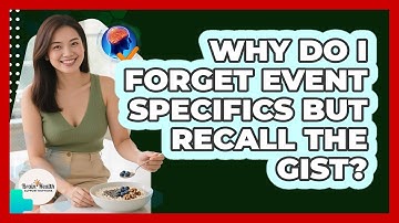 Why Do I Forget Event Specifics But Recall The Gist?