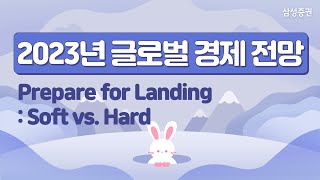 2023년 글로벌 경제 전망 (Prepare for Landing : Soft vs. Hard)