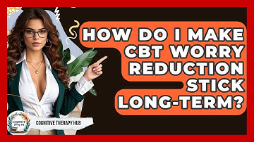 How Do I Make CBT Worry Reduction Stick Long-term? - Cognitive Therapy Hub