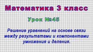 Математика 3 класс (Урок№45 - Уравнения на основе связи между результатами и компонентами \