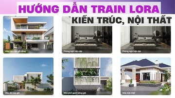 Hướng dẫn Train Lora Kiến trúc, Nội thất AI Stable Diffusion chi tiết, dễ hiểu