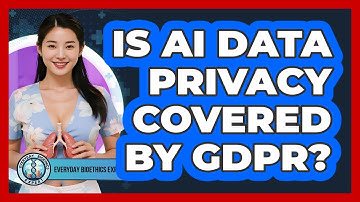 Is AI Data Privacy Covered By GDPR? - Everyday Bioethics Expert