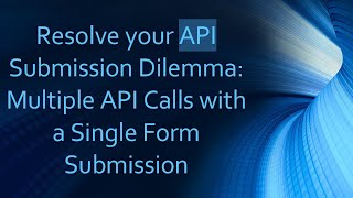 Resolve your API Submission Dilemma: Multiple API Calls with a Single Form Submission