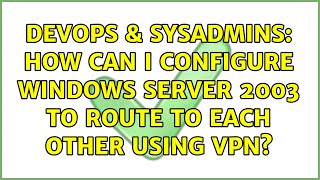 DevOps & SysAdmins: How can I configure Windows Server 2003 to route to each other using VPN?
