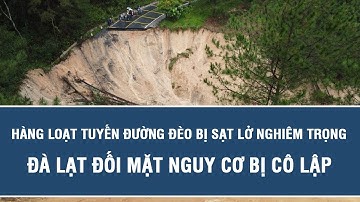 Nguy cấp: Hàng loạt tuyến đường đèo bị sạt lở nghiêm trọng, Đà Lạt đối mặt nguy cơ bị cô lập