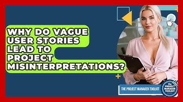 Why Do Vague User Stories Lead To Project Misinterpretations? - The Project Manager Toolkit