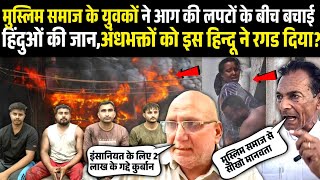 मुस्लिम समाज के युवकों ने आग की लपटों के बीच बचाई हिंदुओं की जान,अंधभक्तों को इस हिन्दू ने रगड दिया?