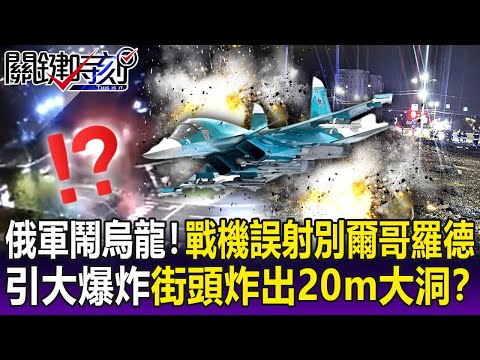 【關鍵精華】俄軍鬧烏龍！戰機誤射邊境城市別爾哥羅德引「大爆炸」街頭炸出20m大洞！？-劉寶傑