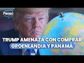 TRUMP AMENAZA CON COMPRAR GROENLANDIA Y PANAMÁ