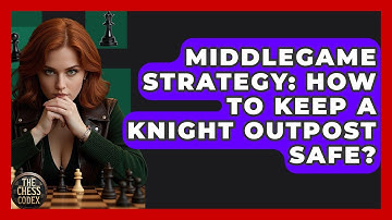 Middlegame Strategy: How To Keep A Knight Outpost Safe? - The Chess Codex