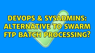 DevOps & SysAdmins: Alternative to SWARM FTP batch processing?