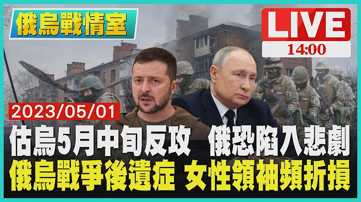 【1400 俄烏戰情室】估烏5月中旬反攻 俄恐陷入悲劇 俄烏戰爭後遺症 女性領袖頻折損LIVE - 天天要聞