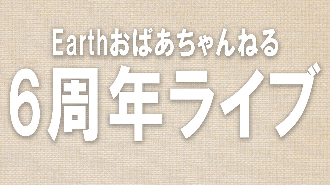 Earthおばあちゃんねる6周年記念ライブ!