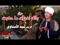 والله لغيرك ما حكيت الريس سيد الاسناوي أصل المواويل الصعيدى 