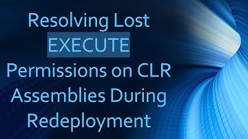 Resolving Lost EXECUTE Permissions on CLR Assemblies During Redeployment