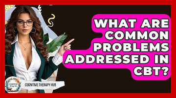What Are Common Problems Addressed In CBT? - Cognitive Therapy Hub