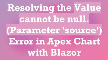 Resolving the Value cannot be null. (Parameter 