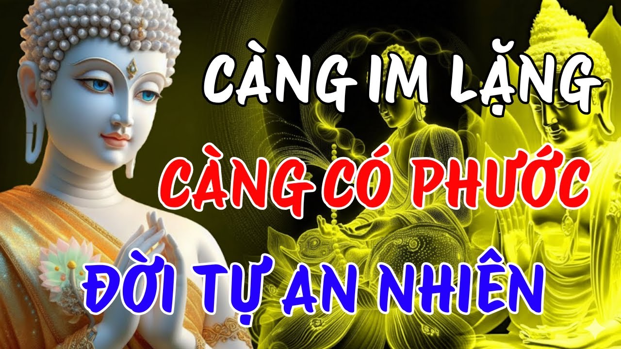 CÀNG IM LẶNG -  CÀNG CÓ PHƯỚC, ÍT NÓI ĐỜI TỰ AN NHIÊN | LỜI PHẬT DẠY
