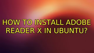 Ubuntu How To Install Adobe Reader X In Ubuntu? 4 Solutions