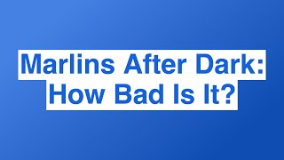 Marlins After Dark: How Bad Is It?
