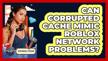Can Corrupted Cache Mimic Roblox Network Problems? - Open World Tycoons