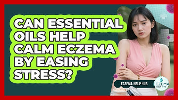 Can Essential Oils Help Calm Eczema By Easing Stress? - Eczema Help Hub