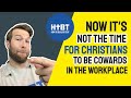 Now is not the time for Christians to be cowards in the work place.