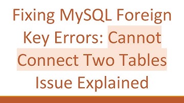 Fixing MySQL Foreign Key Errors: Cannot Connect Two Tables Issue Explained