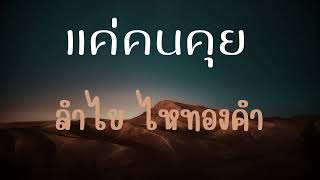 แค่คนคุย ​ ลำไย ไหทองคำ