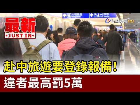 Travelers to China Must Register! Fines of Up to 50,000 TWD for Non-Compliance [Breaking News]