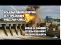 ВСУ ударили по плотине Белгородского водохранилища.