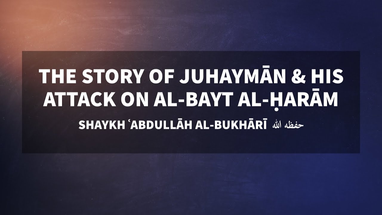 The story of Juhaymān & his attack on al-Masjid al-Ḥarām | Sh. ʿAbdullāh al-Bukhārī