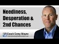 Neediness, Desperation & 2nd Chances