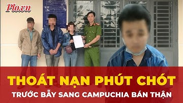 Nhân chứng sống thoát nạn trong gang tấc nói gì sau viễn cảnh sang Campuchia bán thận? | Tin quốc tế