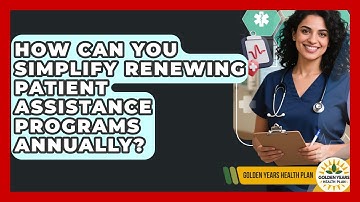 How Can You Simplify Renewing Patient Assistance Programs Annually? - Golden Years Health Plan