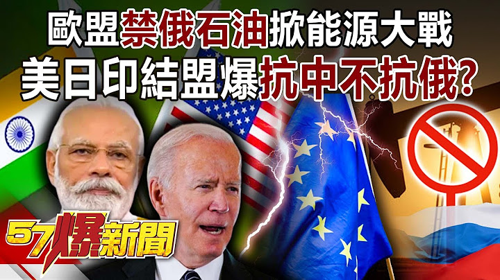 歐盟禁俄石油掀能源大戰！ 美日印結盟爆「抗中不抗俄」？！-李正皓 徐俊相《57爆新聞》精選篇 網路獨播版-1900-4 - 天天要聞