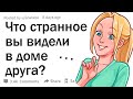 Что самое странное вы когда-либо видели в доме друга?