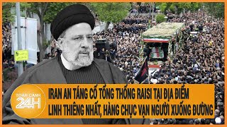 Iran an táng Tổng thống Raisi tại địa điểm linh thiêng nhất, hàng chục vạn người xuống đường