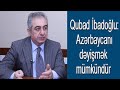 Qubad İbadoğlu: Azərbaycanı dəyişmək mümkündür
