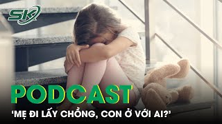 PODCAST: 'Mẹ Đi Lấy Chồng, Con Ở Với Ai?'