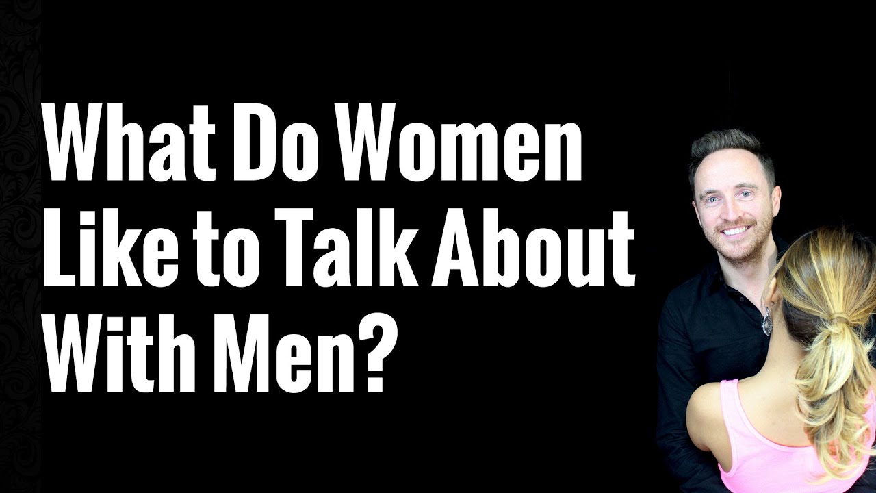 What Do Women Like To Talk About With Men?