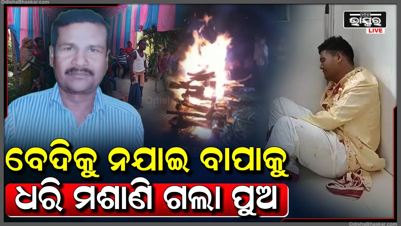 ବେଦିକୁ ଗଲାନି ପୁଅ, କାନ୍ଧରେ ବାପାକୁ ଧରି ମଶାଣିକୁ କାନ୍ଦି କାନ୍ଦି ଗଲା ବର, ଫେରିଗଲା କନ୍ୟା...