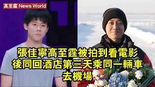 張佳寧、高至霆被拍到看電影後同回酒店，第三天乘同一輛車去機場 #高至霆 #gaozhiting #gaozhiting高至霆
