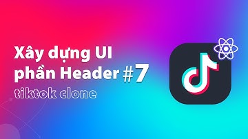 Xây Dựng UI Phần Header Dự Án Tiktok Clone (Phần 7) | Thực Hành ReactJS