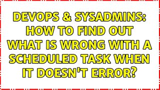 DevOps & SysAdmins: How to find out what is wrong with a Scheduled Task when it doesn't error?