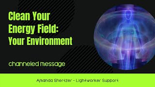 Clean Your Energy Field: Your Environment | Channeled by Amanda Shertzer