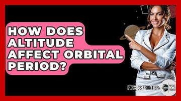How Does Altitude Affect Orbital Period? - Physics Frontier