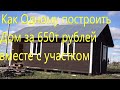 Как построить дом своими руками за 650 тысяч рублей вместе с участком.