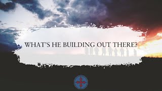 WHAT’S HE BUILDING OUT THERE?