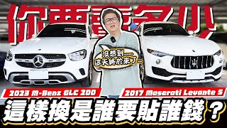 【你要賣多少SP】誰要貼誰錢?剛交車的GLC換2017年的瑪莎拉蒂?!/2023 MBenz GLC 200/2017 Maserati Levante SQ4